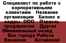 Специалист по работе с корпоративными клиентами › Название организации ­ Бизнес и кадры, ООО › Отрасль предприятия ­ Другое › Минимальный оклад ­ 1 - Все города Работа » Вакансии   . Алтайский край,Яровое г.